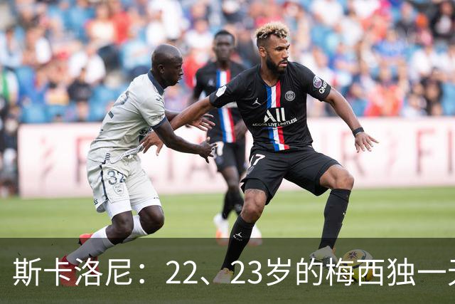 斯卡洛尼：22、23岁的梅西独一无二，真的很想在他更年轻时执教他