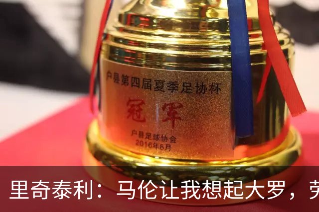 里奇泰利：马伦让我想起大罗，劳塔罗让我想起维亚利